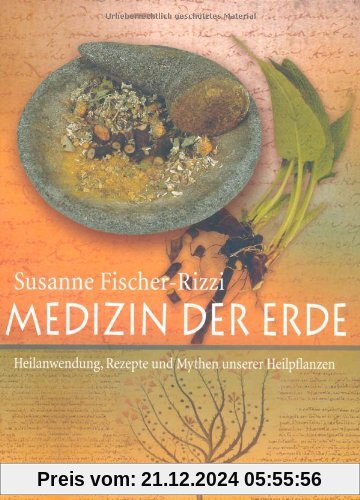 Medizin der Erde: Heilanwendung, Rezepte und Mythen unserer Heilpflanzen