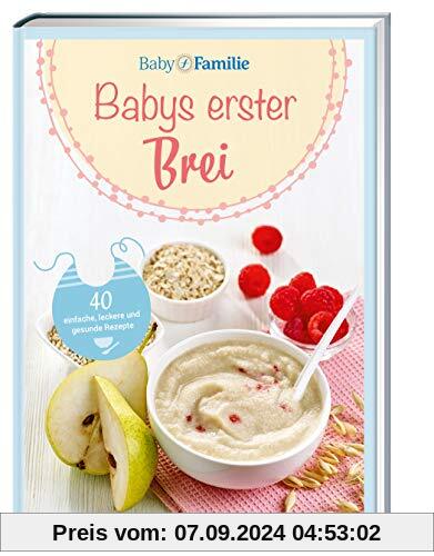 Baby und Familie: Babys erster Brei: 40 einfache, leckere und gesunde Rezepte (Die Buchreihe von Baby und Familie, Band 