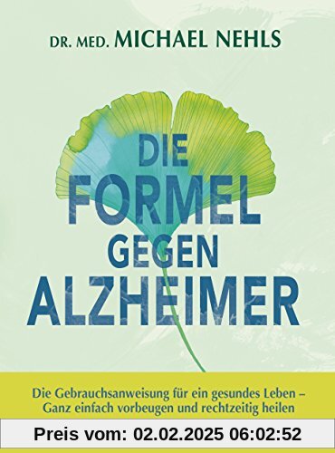 Die Formel gegen Alzheimer: Die Gebrauchsanweisung für ein gesundes Leben - Ganz einfach vorbeugen und rechtzeitig heile