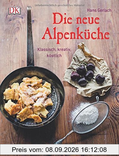 Die neue Alpenküche: Klassisch, kreativ, köstlich