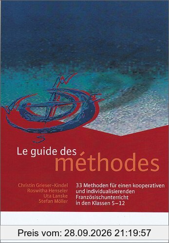 Le guide des méthodes: 33 Methoden für einen kooperativen und individualisierenden Französischunterricht in den Klassen 5 - 12