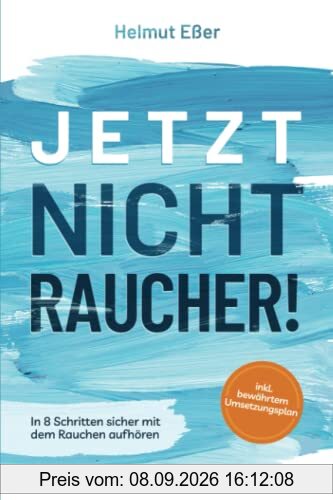 Jetzt Nichtraucher! In 8 Schritten sicher mit dem Rauchen aufhören (inkl. bewährtem Umsetzungsplan)