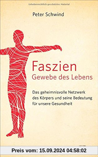 Faszien - Gewebe des Lebens: Das geheimnisvolle Netzwerk des Körpers und seine Bedeutung für unsere Gesundheit