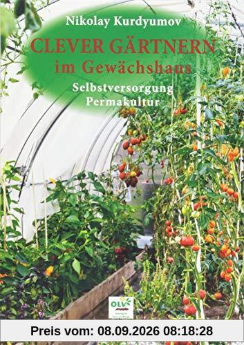 Clever gärtnern im Gewächshaus: Selbstversorgung, Permakultur