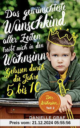 Das gewünschteste Wunschkind aller Zeiten treibt mich in den Wahnsinn: Gelassen durch die Jahre 5 bis 10