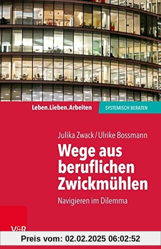 Wege aus beruflichen Zwickmühlen: Navigieren im Dilemma (Leben. Lieben. Arbeiten: Systemische Beratung)