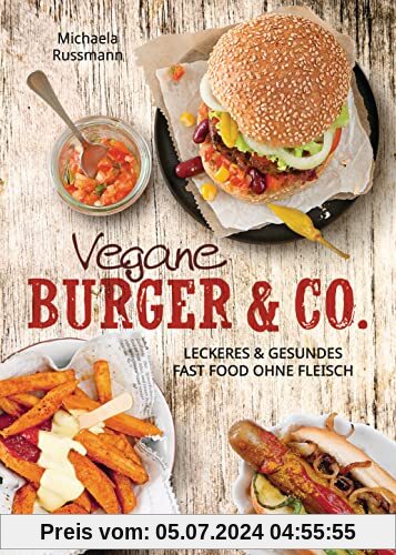 Vegane Burger & Co - Die besten Rezepte für leckeres Fast Food ohne Fleisch -: Imbiss alternativ: Döner, Hotdogs, Wraps,