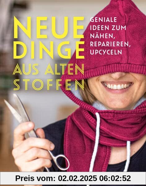 Neue Dinge aus alten Stoffen: Geniale Ideen zum Nähen, Reparieren, Upcyceln