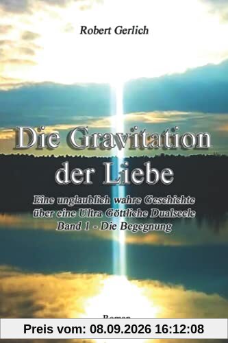 Die Gravitation der Liebe: Eine unglaublich wahre Geschichte - Teil 1 Die Begegnung: Eine unglaublich wahre Geschichte über eine Ultra Göttliche Dualseele - Band 1 - Die Begegnung