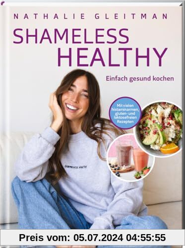 SHAMELESS HEALTHY: einfach gesund kochen - Mit vielen histaminarmen, gluten- und laktosefreien Rezepten