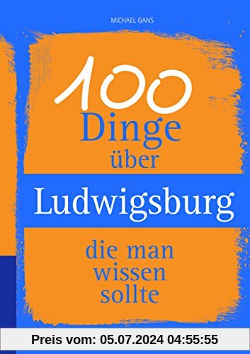 100 Dinge über Ludwigsburg, die man wissen sollte (Unsere Stadt - einfach spitze!)