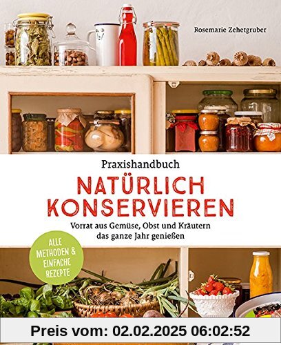 Praxishandbuch natürlich Konservieren: Vorrat aus Gemüse, Obst und Kräutern das ganze Jahr genießen. Alle Methoden & ein