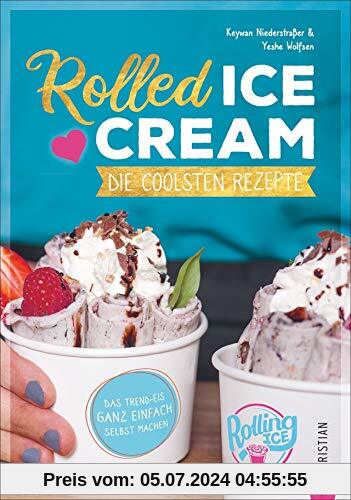 Rolled Ice Cream - Die coolsten Rezepte. Das Trend-Eis ganz einfach selbst gemacht. Einfach unwiderstehlich!