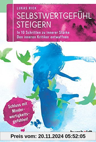 Selbstwertgefühl steigern: In 10 Schritten zu innerer Stärke. Den inneren Kritiker entwaffnen. Schluss mit Minderwertigk