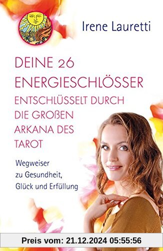 Deine 26 Energieschlösser entschlüsselt durch die großen Arkana des Tarot. Wegweiser zu Gesundheit, Glück und Erfüllung