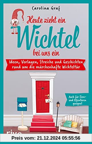 Heute zieht ein Wichtel bei uns ein: Ideen, Vorlagen, Streiche und Geschichten rund um die märchenhaften Wichteltür