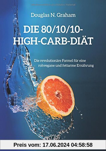 Die 80/10/10 High-Carb-Diät - Die revolutionäre Formel für natürliche Ernährung rohvegan und fettarm