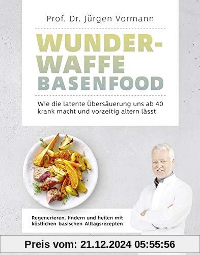 Wunderwaffe Basenfood: Wie die latente Übersäuerung uns ab 40 krank macht und vorzeitig altern lässt: Wie die latente Üb