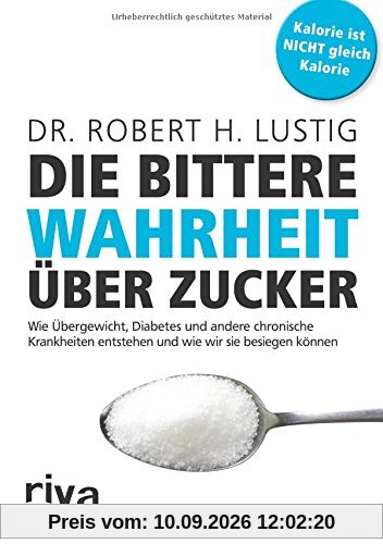Die bittere Wahrheit über Zucker: Wie Übergewicht, Diabetes und andere chronische Krankheiten entstehen und wie wir sie besiegen können