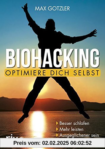 Biohacking – Optimiere dich selbst: Besser schlafen. Mehr leisten. Ausgeglichener sein. Länger leben