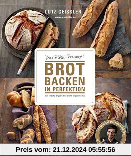 Brot backen in Perfektion - Das Plötz-Prinzip! Vollendete Ergebnisse statt Experimente - 70 Brotklassiker - Lutz Geissle