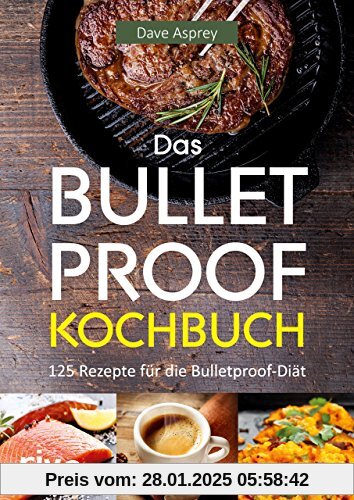 Das Bulletproof-Kochbuch: 125 Rezepte für die Bulletproof-Diät