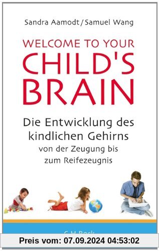 Welcome to your Child's Brain: Die Entwicklung des kindlichen Gehirns von der Zeugung bis zum Reifezeugnis