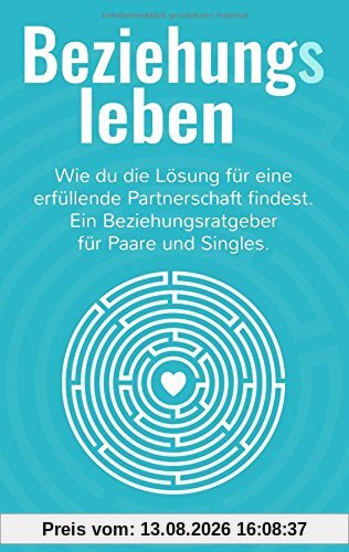 Beziehungsleben: Wie du die Lösung für eine erfüllende Partnerschaft findest. Ein Beziehungsratgeber für Paare und Singles.