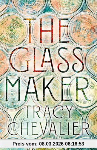 Tracy Chevalier The Glassmaker, A Spellbinding New Novel Set In Venice, From The Globally Bestselling Author Of Girl With A Pearl Earring