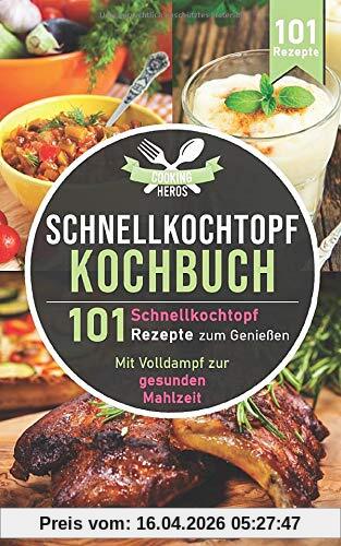 Schnellkochtopf Kochbuch: 101 Schnellkochtopf Rezepte zum Genießen - Mit Volldampf zur gesunden Mahlzeit (Schnellkochtopf Rezeptbuch, Band 1)