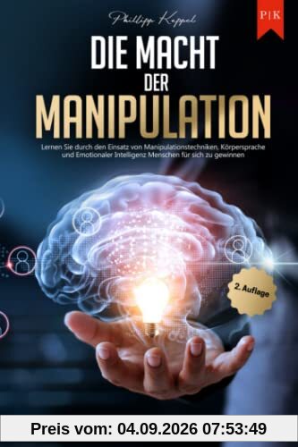 Die Macht der Manipulation - Das Psychologie Praxisbuch: Lernen Sie durch den Einsatz von Manipulationstechniken, Körpersprache und Emotionaler Intelligenz Menschen für sich zu gewinnen