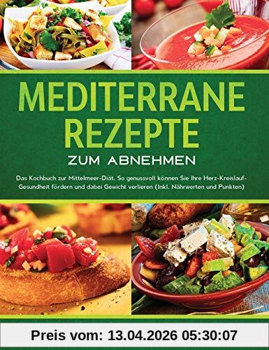 Mediterrane Rezepte zum Abnehmen: Das Kochbuch zur Mittelmeer-Diät. So genussvoll können Sie Ihre Herz-Kreislauf-Gesundheit fördern und dabei Gewicht verlieren (Inkl. Nährwerten und Punkten)