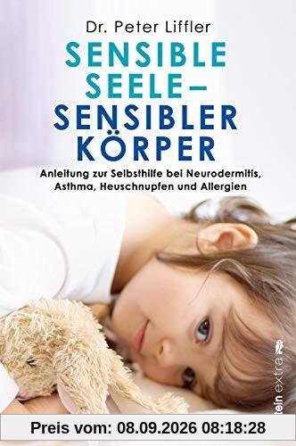 Sensible Seele, sensibler Körper: Anleitung zur Selbsthilfe bei Neurodermitis, Asthma, Heuschnupfen und Allergien