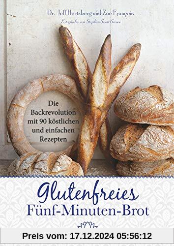 Glutenfreies Fünf-Minuten-Brot: Die Backrevolution mit 90 köstlichen und einfachen Rezepten