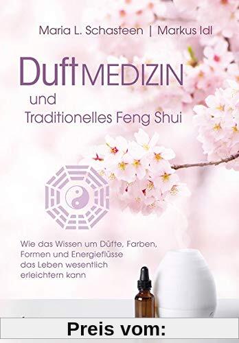 Duftmedizin und traditionelles Feng Shui: Wie das Wissen um Düfte, Farben,  Formen und Energieflüsse  das Leben wesentli