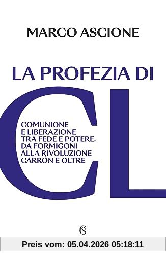 La profezia di CL. Comunione e Liberazione tra fede e potere. Da Formigoni alla rivoluzione Carrón e oltre