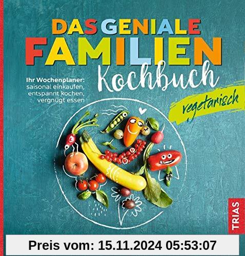 Das geniale Familienkochbuch - vegetarisch: Ihr Wochenplaner: saisonal einkaufen, entspannt kochen, vergnügt essen