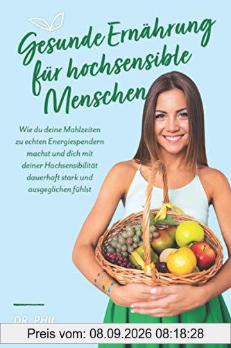 Gesunde Ernährung für hochsensible Menschen: Wie du deine Mahlzeiten zu echten Energiespendern machst und dich mit deiner Hochsensibilität dauerhaft stark und ausgeglichen fühlst