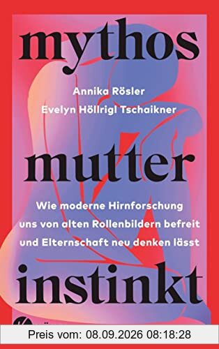 Mythos Mutterinstinkt: Wie moderne Hirnforschung uns von alten Rollenbildern befreit und Elternschaft neu denken lässt - Von Muttertät und Matreszenz
