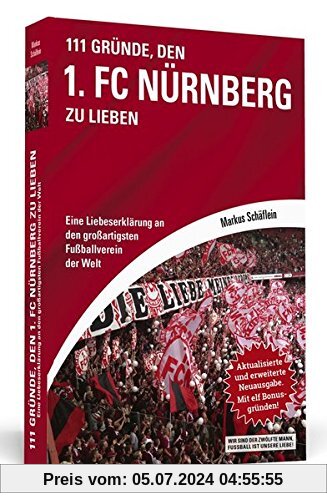 111 Gründe, den 1. FC Nürnberg zu lieben: Eine Liebeserklärung an den großartigsten Fußballverein der Welt. Aktualisiert