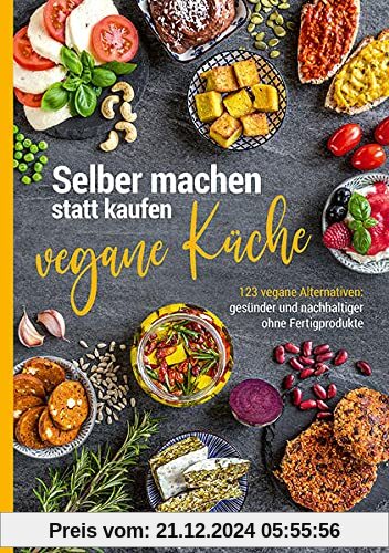 Selber machen statt kaufen – vegane Küche: 123 vegane Alternativen – gesünder und nachhaltiger ohne Fertigprodukte