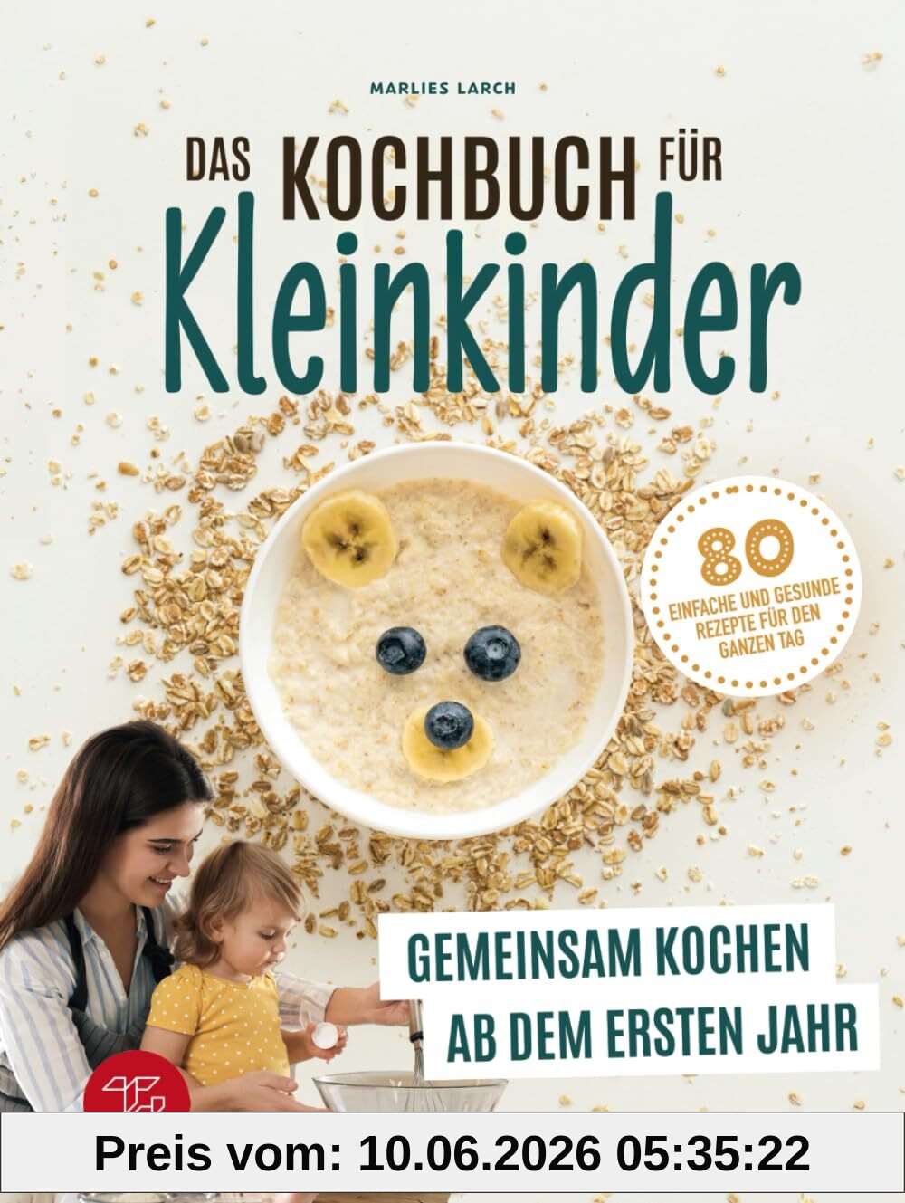 Das Kochbuch für Kleinkinder: Gemeinsam kochen ab dem ersten Jahr - 80 einfache und gesunde Rezepte für den ganzen Tag (Junge Küchenstars, Band 1)
