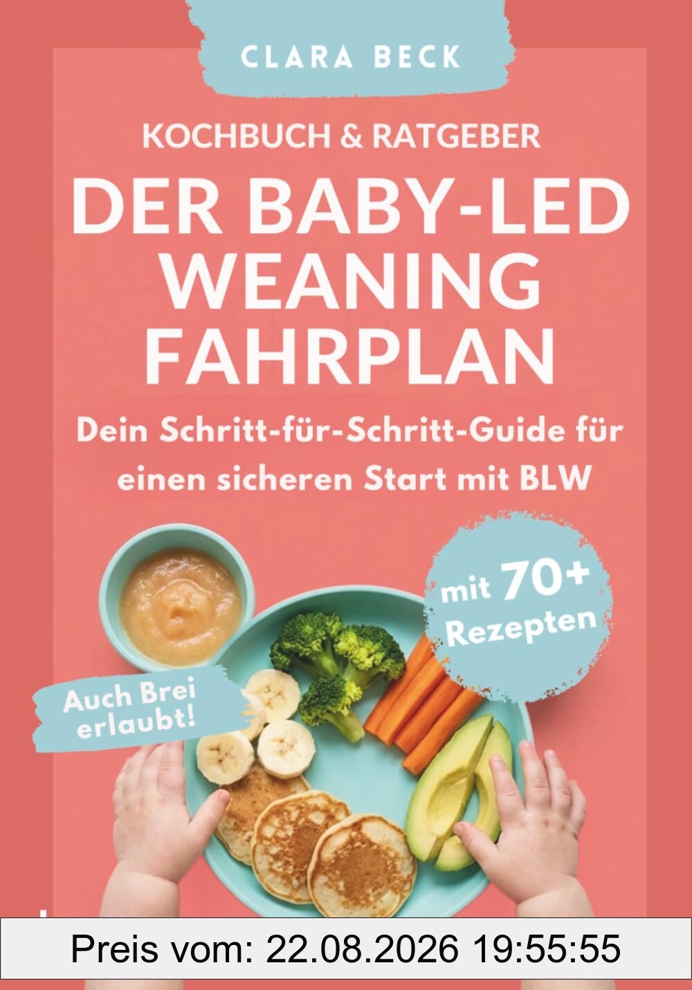BLW Kochbuch & Ratgeber: Der Baby Led Weaning Fahrplan - Dein Schritt-für-Schritt-Guide für einen sicheren Start mit BLW | Auch Brei erlaubt!: mit 70+ Rezepten