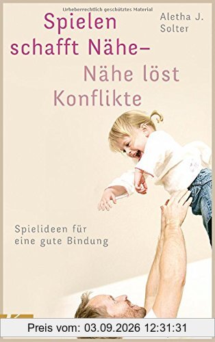 Spielen schafft Nähe - Nähe löst Konflikte: Spielideen für eine gute Bindung