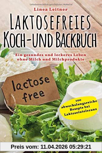Laktosefreies Koch- und Backbuch: Ein gesundes und leckeres Leben ohne Milch und Milchprodukte