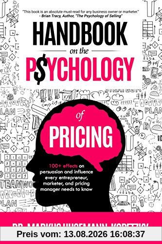 Handbook on the Psychology of Pricing: 100+ effects on persuasion and influence every entrepreneur, marketer and pricing manager needs to know