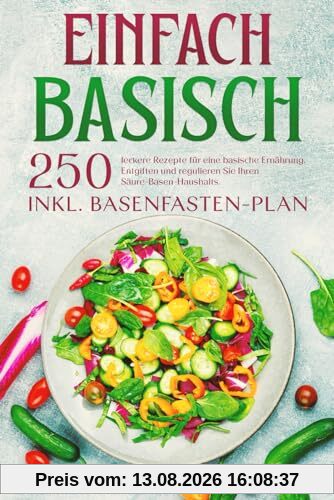 Einfach Basisch: 250 leckere Rezepte für eine basische Ernährung. Entgiften und regulieren Sie Ihren Säure-Basen-Haushalts. Inkl. Basenfasten-Plan