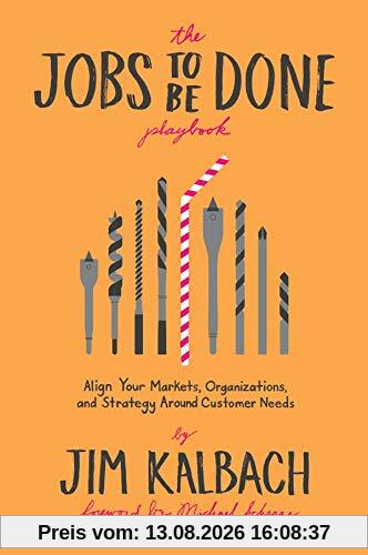 The Jobs to Be Done Playbook: Align Your Markets, Organization, and Strategy Around Customer Needs
