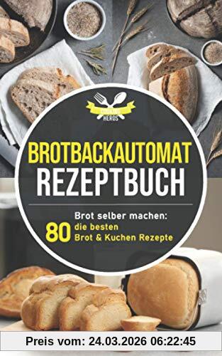 Brotbackautomat Rezeptbuch: Brot selber machen: Die 80 besten Brot & Kuchen Rezepte aus dem Brotbackautomaten