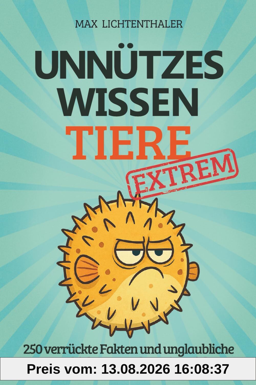 Unnützes Wissen Tiere EXTREM: 250 verrückte Fakten und unglaubliche Geschichten aus dem Tierreich | Das perfekte Geschenk für Teenager, wissbegierige Klugscheißer und Tierfreunde